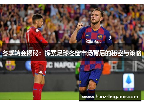 冬季转会揭秘：探索足球冬窗市场背后的秘密与策略