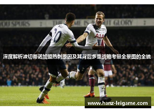 深度解析波切蒂诺加盟热刺原因及其背后多重战略考量全景图的全貌