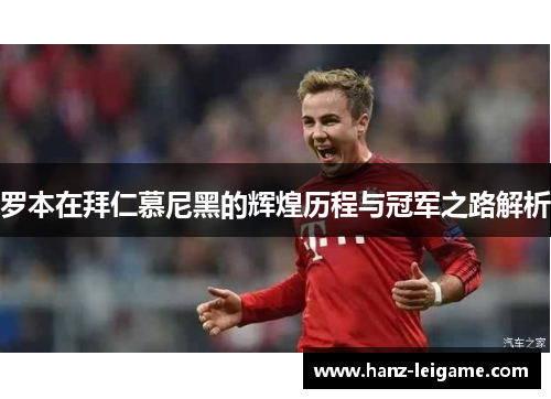 罗本在拜仁慕尼黑的辉煌历程与冠军之路解析