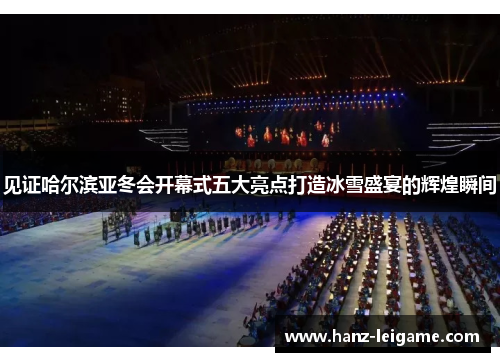 见证哈尔滨亚冬会开幕式五大亮点打造冰雪盛宴的辉煌瞬间