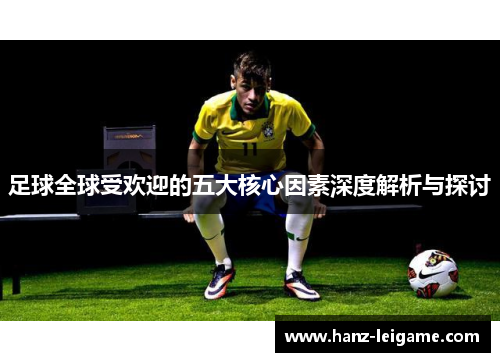 足球全球受欢迎的五大核心因素深度解析与探讨