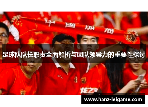 足球队队长职责全面解析与团队领导力的重要性探讨 足球队队长职责全面解析与团队领导力的重要性探讨