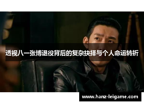 透视八一张博退役背后的复杂抉择与个人命运转折