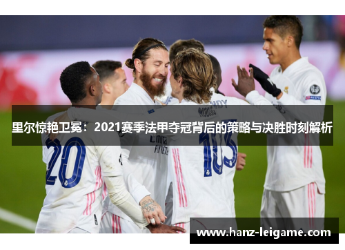 里尔惊艳卫冕：2021赛季法甲夺冠背后的策略与决胜时刻解析