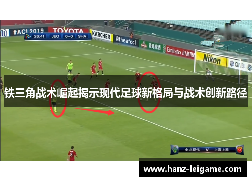 铁三角战术崛起揭示现代足球新格局与战术创新路径