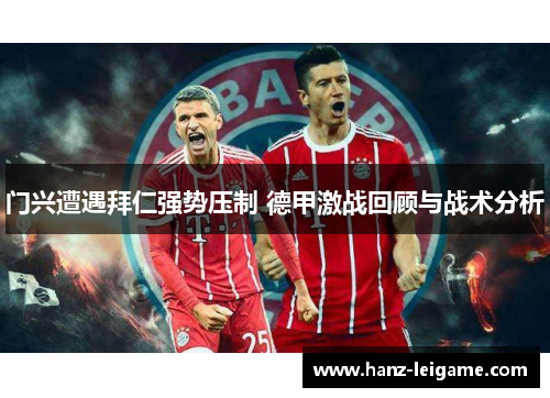 门兴遭遇拜仁强势压制 德甲激战回顾与战术分析