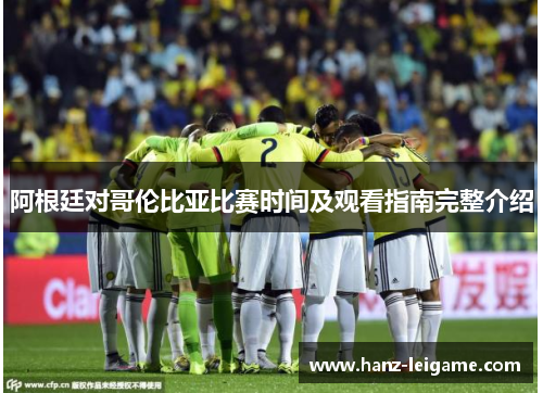 阿根廷对哥伦比亚比赛时间及观看指南完整介绍