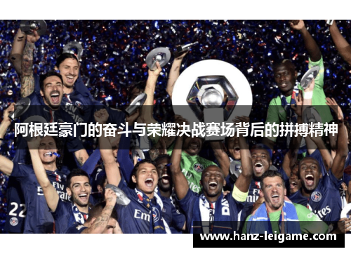 阿根廷豪门的奋斗与荣耀决战赛场背后的拼搏精神