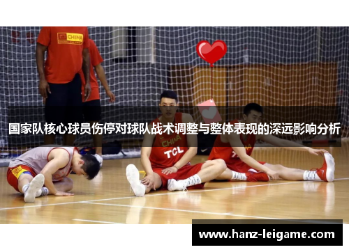 国家队核心球员伤停对球队战术调整与整体表现的深远影响分析 国家队核心球员伤停对球队战术调整与整体表现的深远影响分析