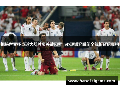 揭秘世界杯点球大战胜负关键因素与心理博弈瞬间全解析背后真相