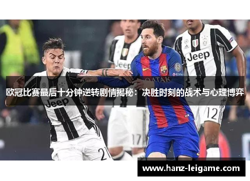 欧冠比赛最后十分钟逆转剧情揭秘:决胜时刻的战术与心理博弈 欧冠比赛最后十分钟逆转剧情揭秘:决胜时刻的战术与心理博弈