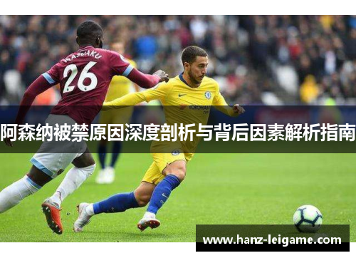 阿森纳被禁原因深度剖析与背后因素解析指南 阿森纳被禁原因深度剖析与背后因素解析指南