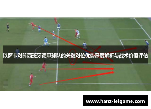 以萨卡对阵西班牙德甲球队的关键对位优势深度解析与战术价值评估 以萨卡对阵西班牙德甲球队的关键对位优势深度解析与战术价值评估