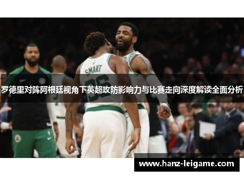 罗德里对阵阿根廷视角下英超攻防影响力与比赛走向深度解读全面分析 罗德里对阵阿根廷视角下英超攻防影响力与比赛走向深度解读全面分析