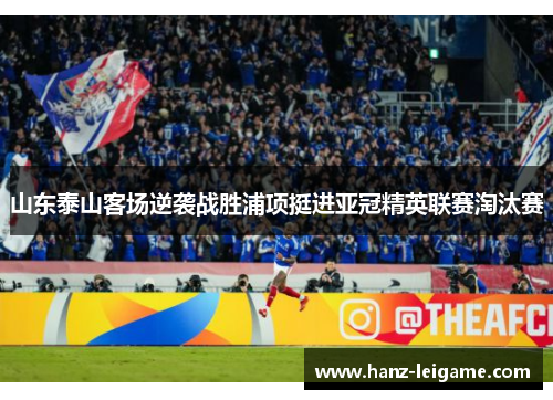 山东泰山客场逆袭战胜浦项挺进亚冠精英联赛淘汰赛 山东泰山客场逆袭战胜浦项挺进亚冠精英联赛淘汰赛